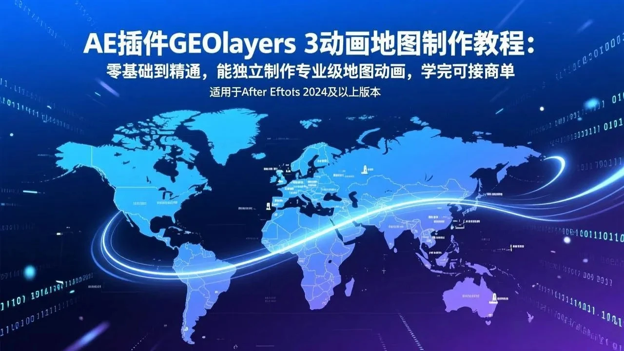 【精】AE插件GEOlayers 3动画地图制作教程:零基础到精通,能独立制作专业级地图动画,学完可接商单