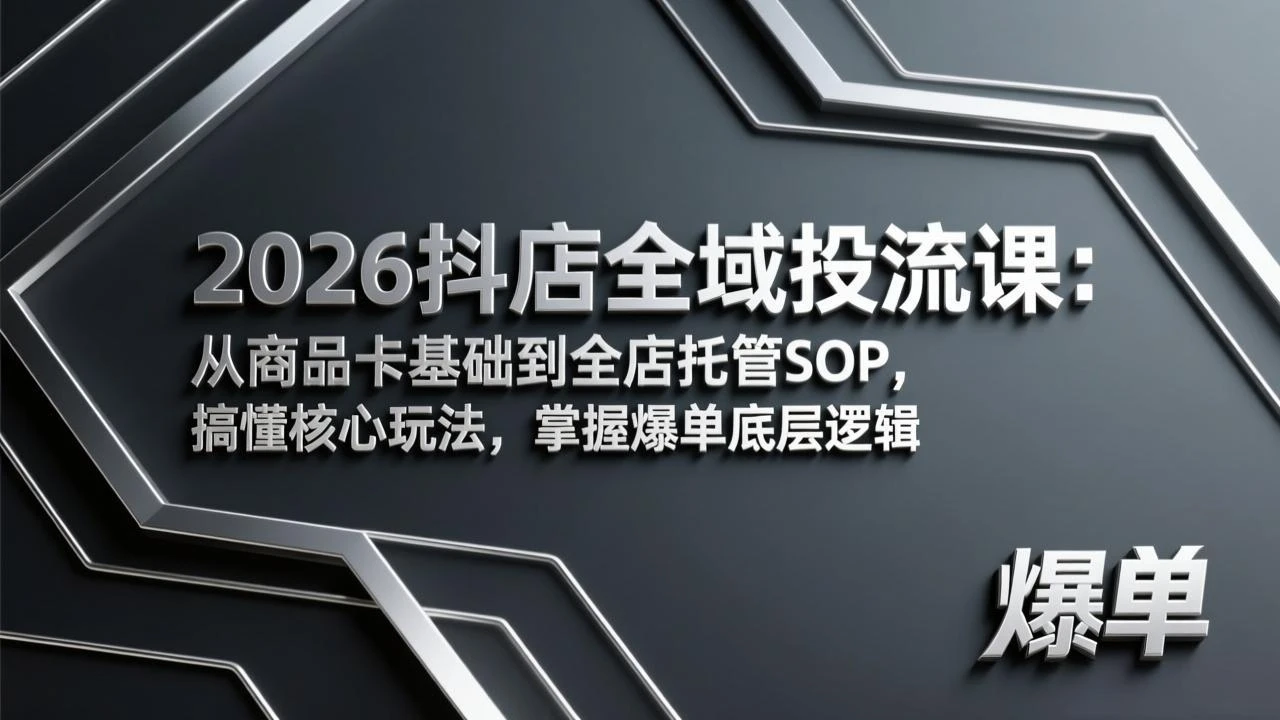 【精】2026抖店全域投流课:从商品卡基础到全店托管SOP,搞懂核心玩法,掌握爆单底层逻辑 【精】2026抖店全域投流课:从商品卡基础到全店托管SOP,搞懂核心玩法,掌握爆单底层逻辑