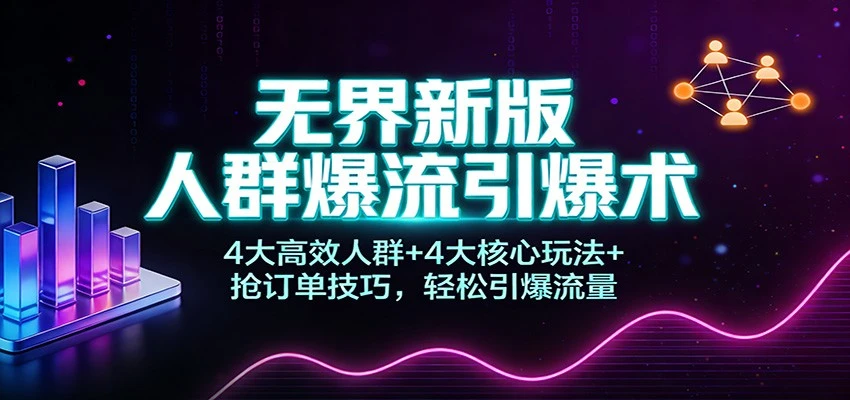 【精】无界新版人群爆流引爆术：4大高效人群+4大核心玩法+抢订单技巧，轻松引爆流量