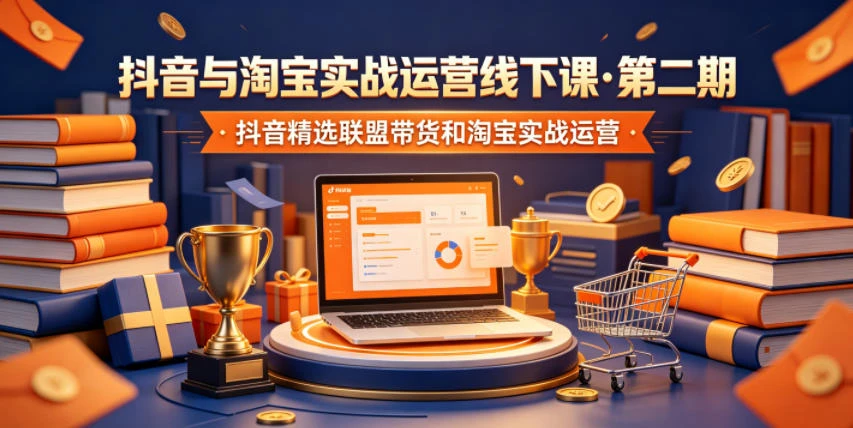 【精】抖音与淘宝实战运营线下课·第二期,抖音精选联盟带货和淘宝实战运营