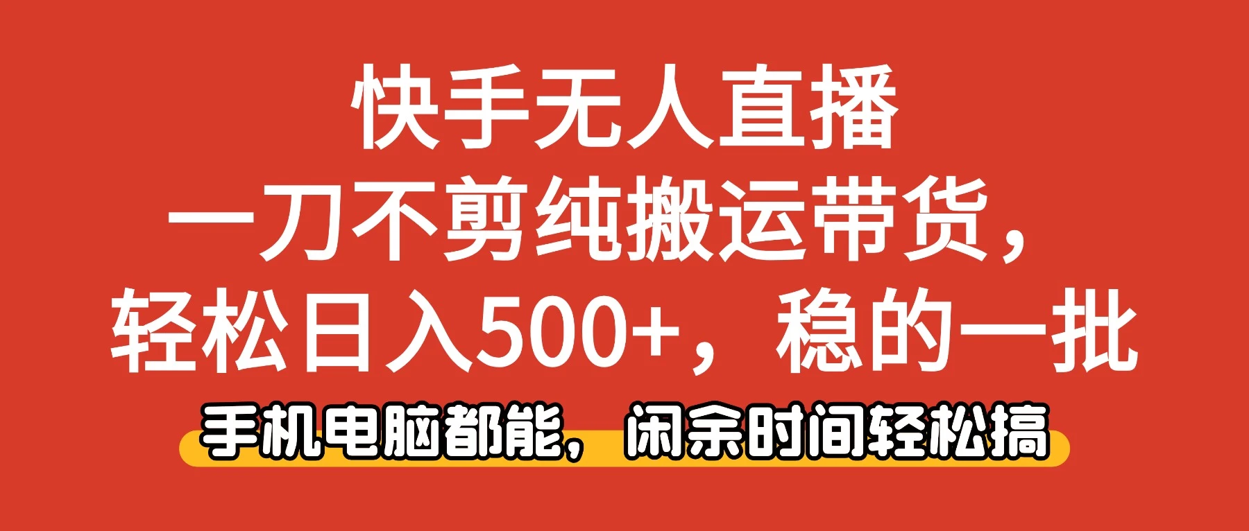 快手无人直播，一刀不剪纯搬运带货轻松日入500+，稳的一批，手机电脑都能，闲余时间轻松搞！