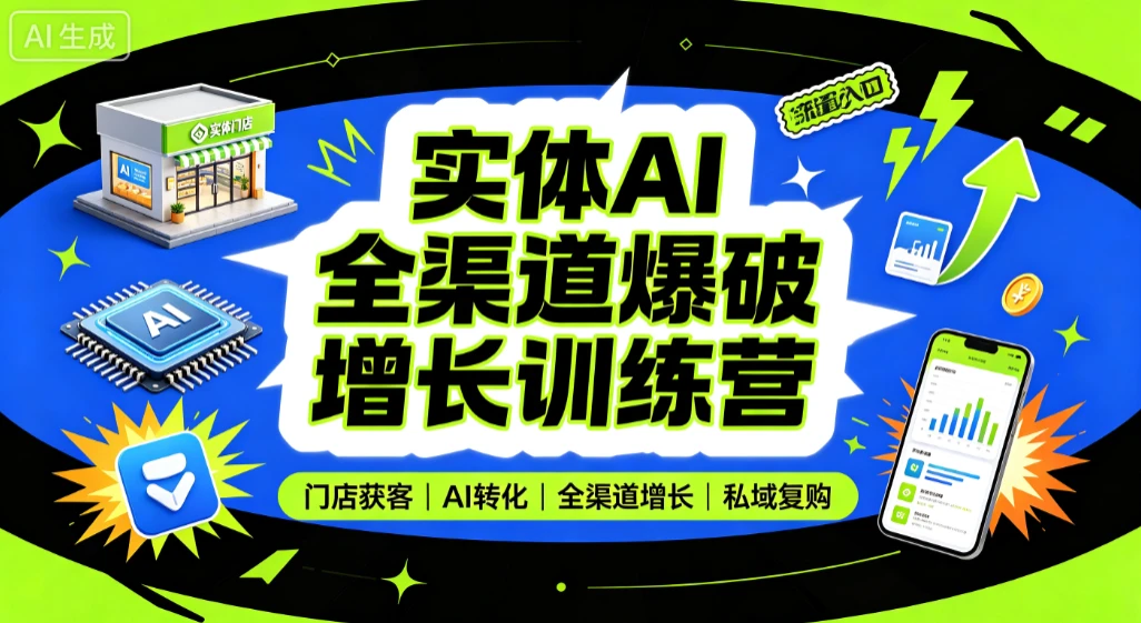【精】实体AI全渠道爆破增长训练营，门店获客、AI转化、全渠道增长、私域复购