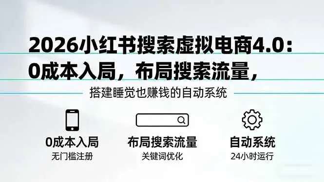 【精】2026小红书搜索虚拟电商4.0:0成本入局,布局搜索流量,搭建睡觉也赚钱的自动系统 【精】2026小红书搜索虚拟电商4.0:0成本入局,布局搜索流量,搭建睡觉也赚钱的自动系统