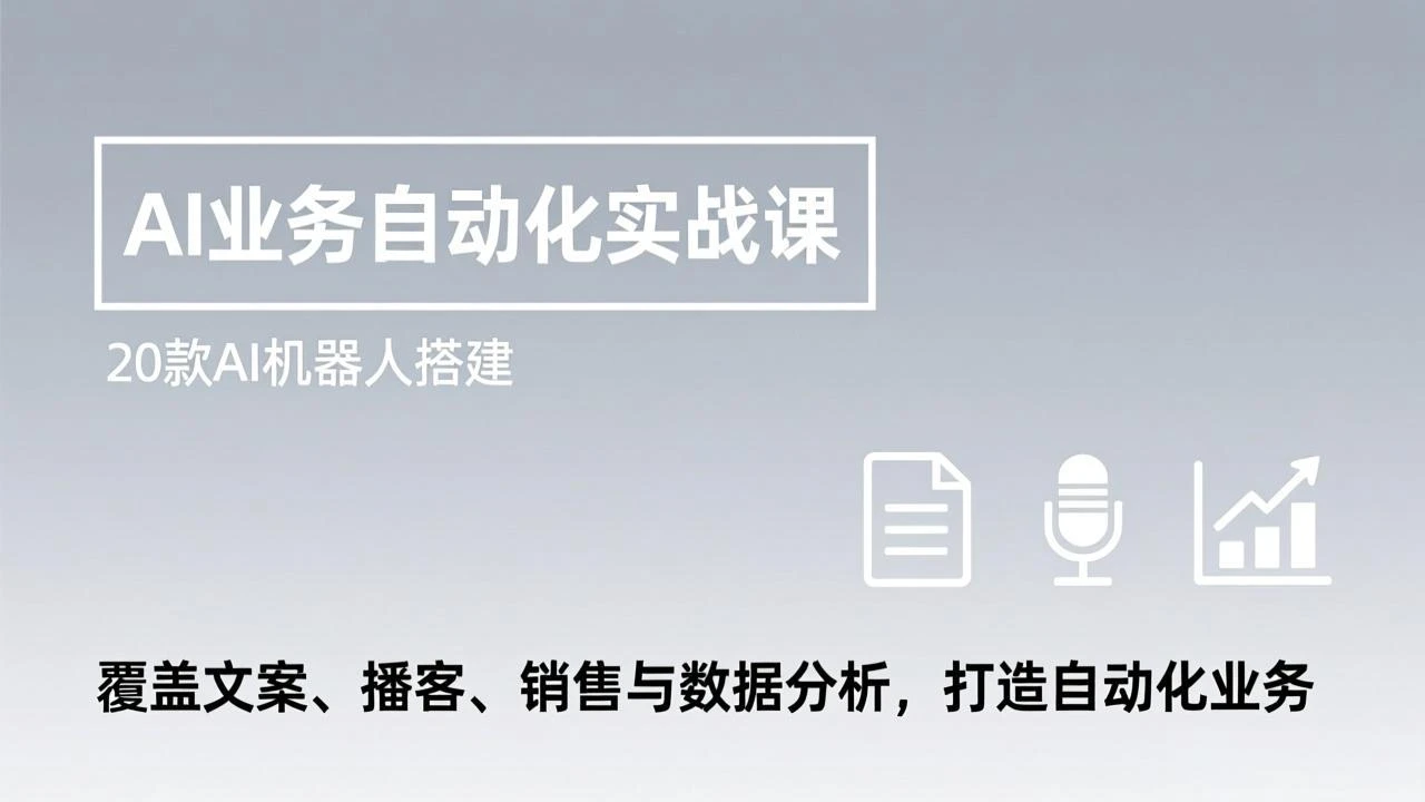 【精】AI业务自动化实战课，20款AI机器人搭建，覆盖文案、播客、销售与数据分析，打造自动化业务
